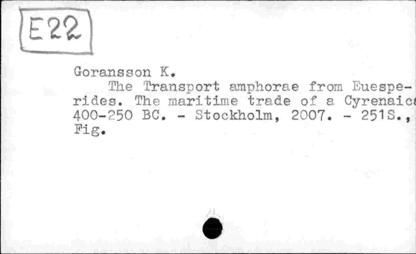 ﻿Goransson К.
The Transport amphorae from Euespe-rides. The maritime trade of a Cyrenaicj 400-250 BC. - Stockholm, 2007. - 251S., Fig.